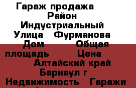 Гараж продажа 6/3 › Район ­ Индустриальный › Улица ­ Фурманова › Дом ­ 205 › Общая площадь ­ 18 › Цена ­ 130 000 - Алтайский край, Барнаул г. Недвижимость » Гаражи   . Алтайский край,Барнаул г.